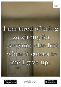 am tired of being so strong for everyone else but when it comes to ...