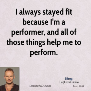 always stayed fit because I'm a performer, and all of those things ...