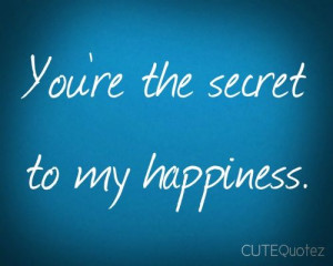 You're the secret to my happiness.