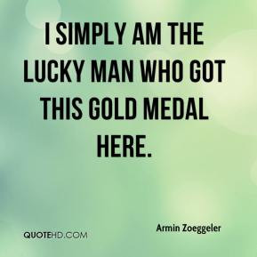 ... Zoeggeler - I simply am the lucky man who got this gold medal here