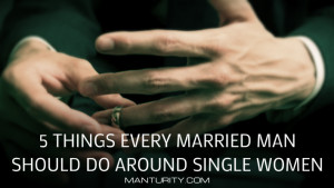 ... , here are 5 things every married man should do around single women