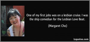 ... was the ship comedian for the Lesbian Love Boat. - Margaret Cho