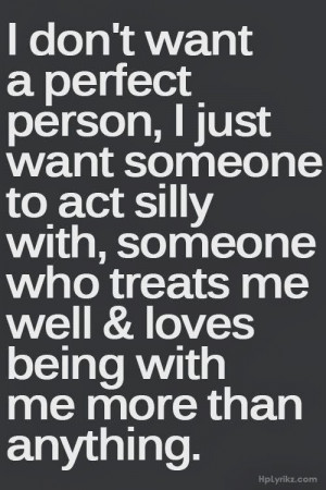 don't want a perfect person, I just want someone to act silly with ...