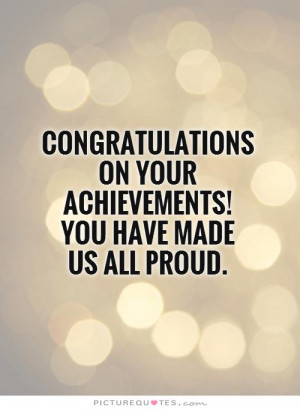 ... on your achievements! You have made us all proud Picture Quote #1