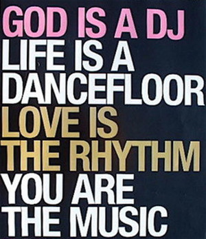 God Is A Dj Life Is A Dance Floor Love Is The Rhythm You Are The Music