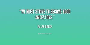 ralph nader quotes we must strive to become good ancestors ralph nader