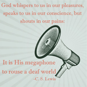 God whispers to us in our pleasures, speaks to us in our conscience ...