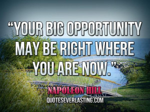 Your big opportunity may be right where you are now.” — Napoleon ...