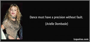 Dance must have a precision without fault. - Arielle Dombasle