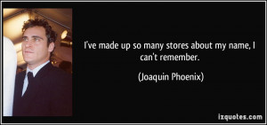 ... up so many stores about my name, I can't remember. - Joaquin Phoenix