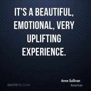 ... Beautiful, Emotional, Very Uplifting Experience. - Anne Sullivan