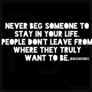 Never beg someone to stay in your life. People don't leave from where ...