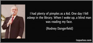 ... When I woke up, a blind man was reading my face. - Rodney Dangerfield