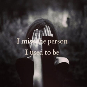 miss the person I used to be...