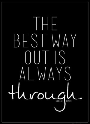 The best way out is always through.