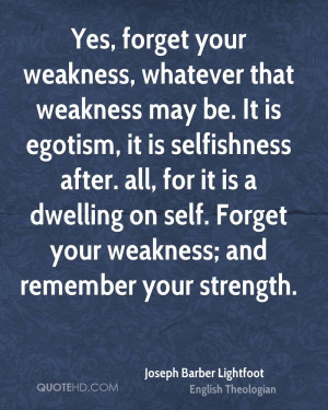Yes, forget your weakness, whatever that weakness may be. It is ...
