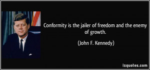 Conformity is the jailer of freedom and the enemy of growth. - John F ...