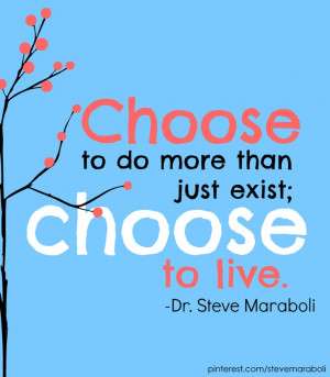 choose to do more than just exist choose to live steve maraboli