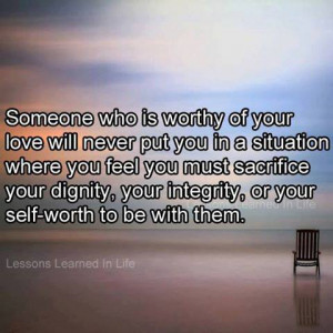 worthy of your love will never put you in a situation where you feel ...
