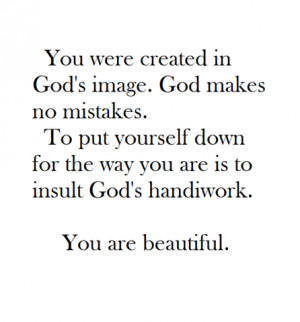 created in God's image. God makes no mistakes. To put yourself down ...