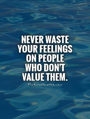 ... waste your feelings on people who don't value them Picture Quote #1