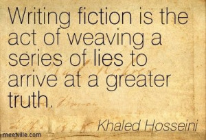 Khaled Hosseini Writing fiction is the act of weaving a series of lies ...