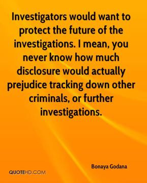 Investigators would want to protect the future of the investigations ...