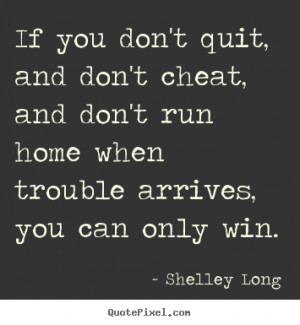 Shelley Long picture quotes - If you don't quit, and don't cheat, and ...
