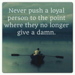 never push a loyal person