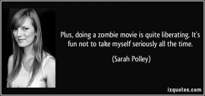 ... . It's fun not to take myself seriously all the time. - Sarah Polley