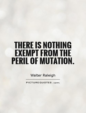 There is nothing exempt from the peril of mutation. Picture Quote #1