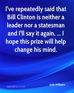 ve repeatedly said that Bill Clinton is neither a leader nor a ...