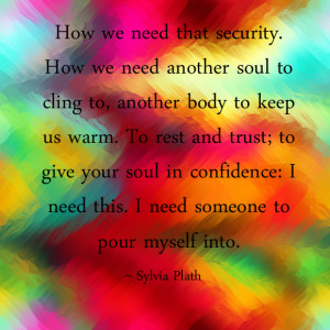 we need that security. How we need another soul to cling to, another ...
