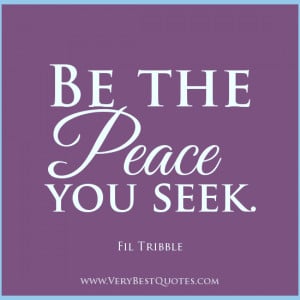 Be the peace you seek, peace quotes, contentment quotes