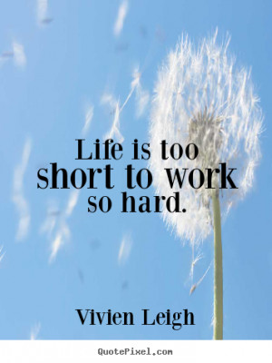 Make photo quotes about life - Life is too short to work so hard.