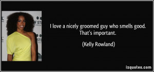 love a nicely groomed guy who smells good. That's important. - Kelly ...