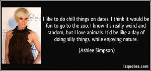 like to do chill things on dates. I think it would be fun to go to ...