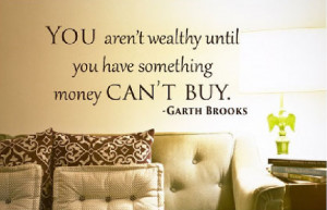 wealthy until you have something money can't buy. Garth Brooks quote ...