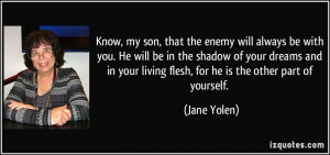 Know, my son, that the enemy will always be with you. He will be in ...