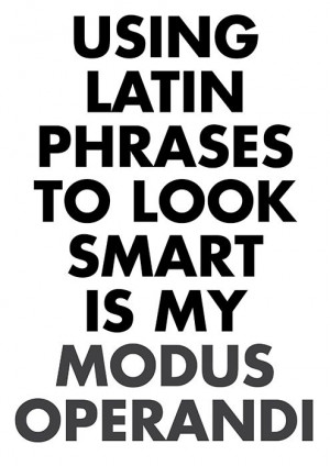 Using Latin phrases to look smart is my MODUS OPERANDI.