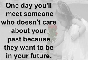 One Day You’ll Meet Someone Who Doesn’t Care About Your Past ...