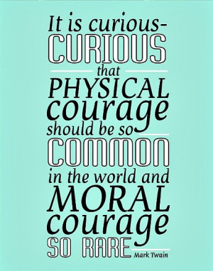 ... physical courage should be so common in the world and moral courage so