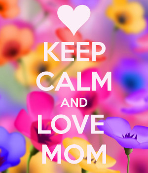 KEEP CALM AND LOVE MOM