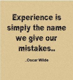 Experience is simply the name we give to our mistakes.