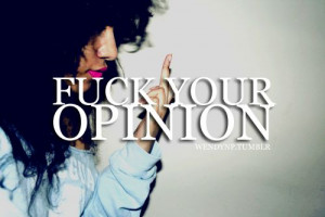 in my life, your opinion doesn't matter.