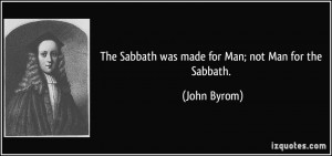 The Sabbath was made for Man; not Man for the Sabbath. - John Byrom