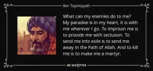 What can my enemies do to me? My paradise is in my heart, it is with ...