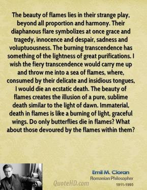 Emile M. Cioran - The beauty of flames lies in their strange play ...