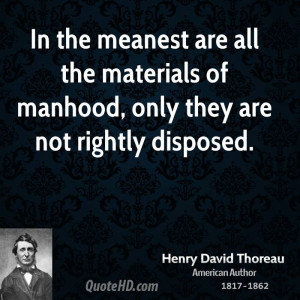 In the meanest are all the materials of manhood, only they are not ...