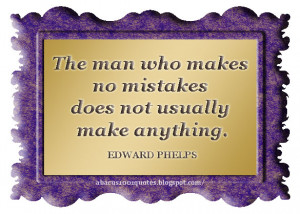 The man who makes no mistakes does not usually make anything.”
